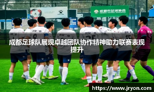 成都足球队展现卓越团队协作精神助力联赛表现提升
