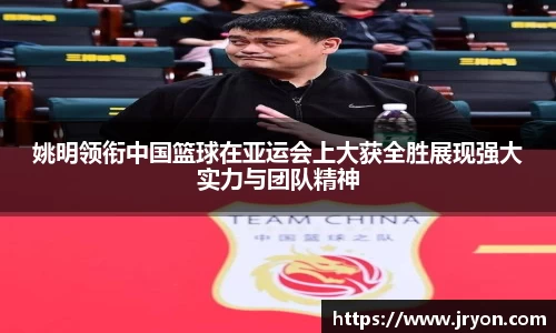 姚明领衔中国篮球在亚运会上大获全胜展现强大实力与团队精神