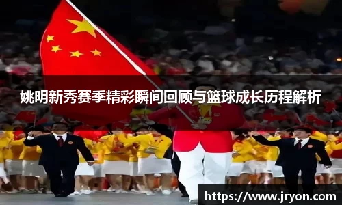 姚明新秀赛季精彩瞬间回顾与篮球成长历程解析