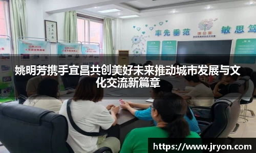 姚明芳携手宜昌共创美好未来推动城市发展与文化交流新篇章