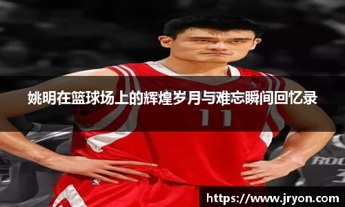 姚明在篮球场上的辉煌岁月与难忘瞬间回忆录