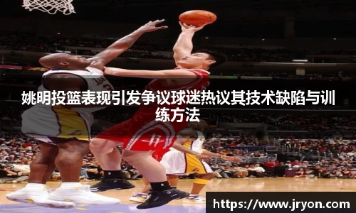 姚明投篮表现引发争议球迷热议其技术缺陷与训练方法