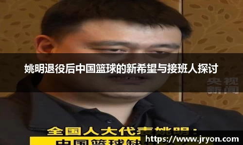 姚明退役后中国篮球的新希望与接班人探讨