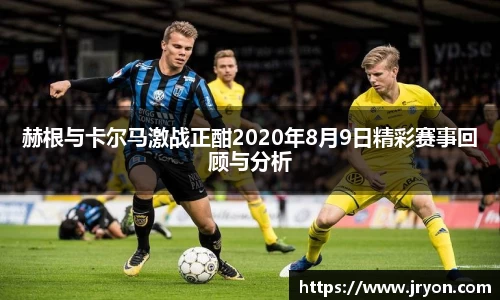 赫根与卡尔马激战正酣2020年8月9日精彩赛事回顾与分析