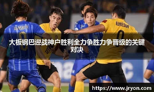 大板钢巴迎战神户胜利全力争胜力争晋级的关键对决