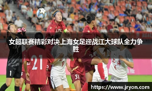 女超联赛精彩对决上海女足迎战江大球队全力争胜