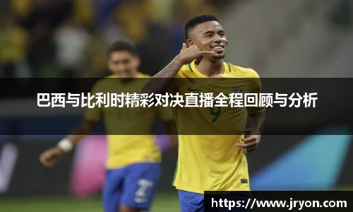 巴西与比利时精彩对决直播全程回顾与分析