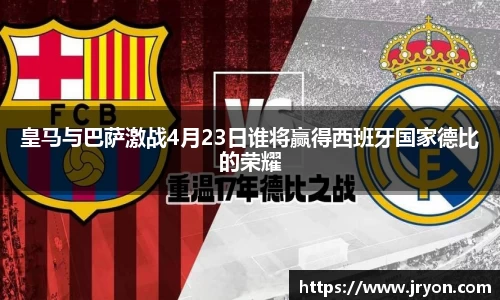 皇马与巴萨激战4月23日谁将赢得西班牙国家德比的荣耀