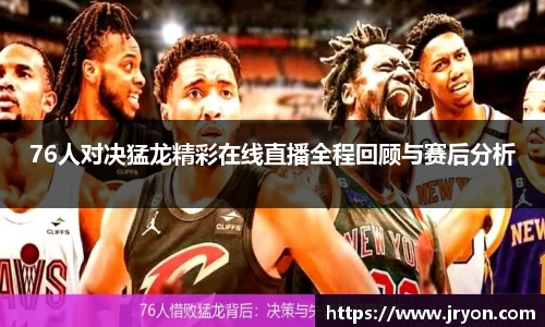 76人对决猛龙精彩在线直播全程回顾与赛后分析