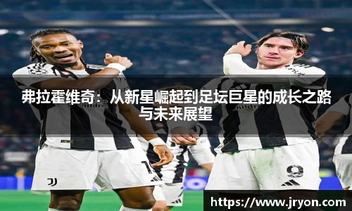 弗拉霍维奇：从新星崛起到足坛巨星的成长之路与未来展望