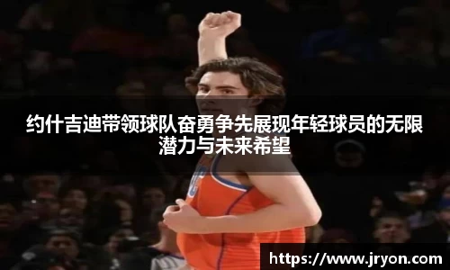 约什吉迪带领球队奋勇争先展现年轻球员的无限潜力与未来希望