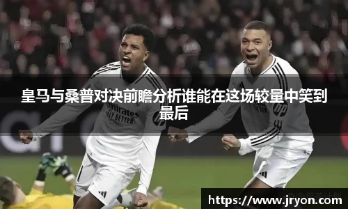 皇马与桑普对决前瞻分析谁能在这场较量中笑到最后