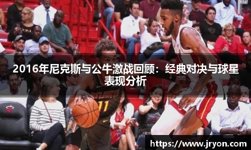 2016年尼克斯与公牛激战回顾：经典对决与球星表现分析