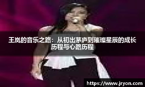 王岚的音乐之路：从初出茅庐到璀璨星辰的成长历程与心路历程