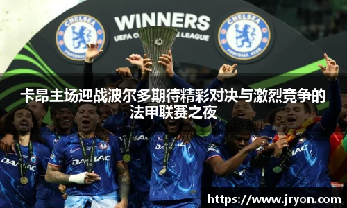 卡昂主场迎战波尔多期待精彩对决与激烈竞争的法甲联赛之夜