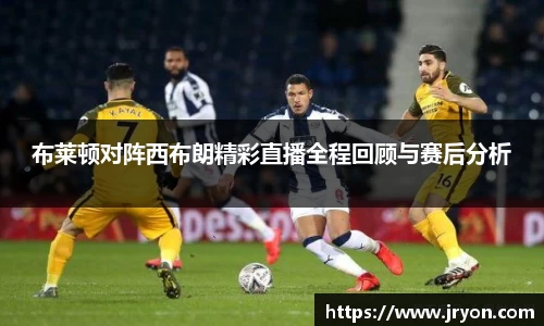 布莱顿对阵西布朗精彩直播全程回顾与赛后分析